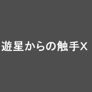 Yuusei kara no Shokushu X